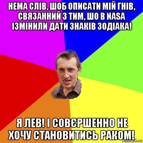 нема слів, шоб описати мій гнів, связанний з тим, шо в nasa ізмінили дати знаків зодіака! я лев! і совєршенно не хочу становитись раком!, Мем Чоткий паца