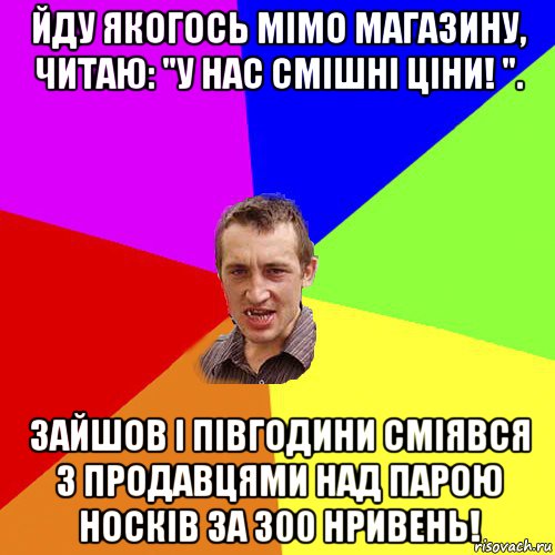 йду якогось мімо магазину, читаю: "у нас смішні ціни! ". зайшов і півгодини сміявся з продавцями над парою носків за 300 нривень!, Мем Чоткий паца