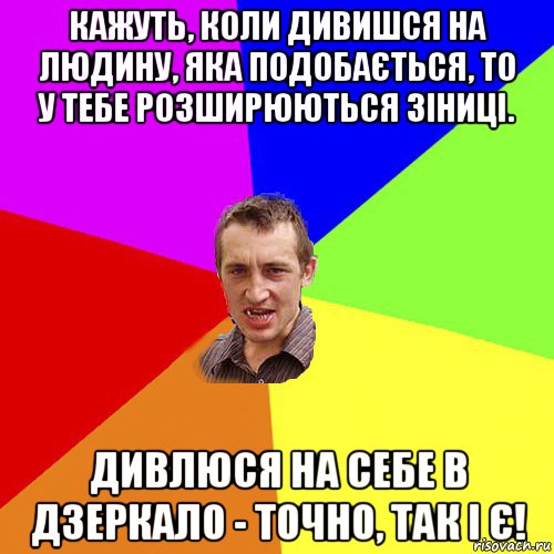 кажуть, коли дивишся на людину, яка подобається, то у тебе розширюються зіниці. дивлюся на себе в дзеркало - точно, так і є!, Мем Чоткий паца