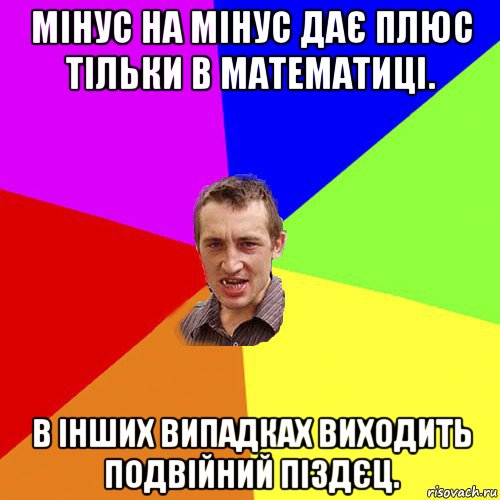 мінус на мінус дає плюс тільки в математиці. в інших випадках виходить подвійний піздєц., Мем Чоткий паца