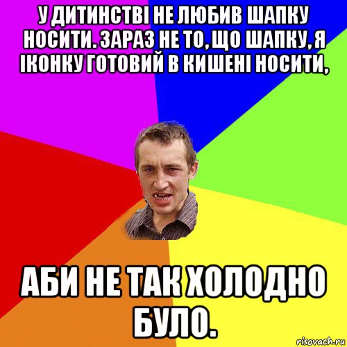 у дитинстві не любив шапку носити. зараз не то, що шапку, я іконку готовий в кишені носити, аби не так холодно було., Мем Чоткий паца