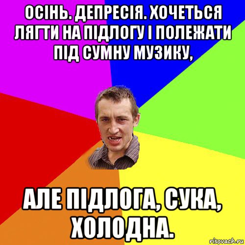 осінь. депресія. хочеться лягти на підлогу і полежати під сумну музику, але підлога, сука, холодна., Мем Чоткий паца