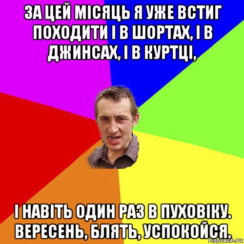 за цей місяць я уже встиг походити і в шортах, і в джинсах, і в куртці, і навіть один раз в пуховіку. вересень, блять, успокойся., Мем Чоткий паца