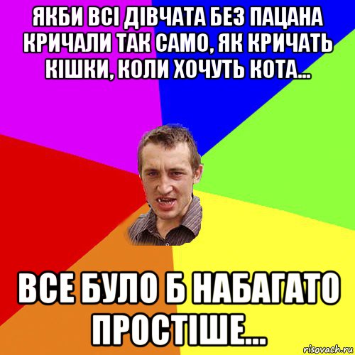 якби всі дівчата без пацана кричали так само, як кричать кішки, коли хочуть кота... все було б набагато простіше..., Мем Чоткий паца