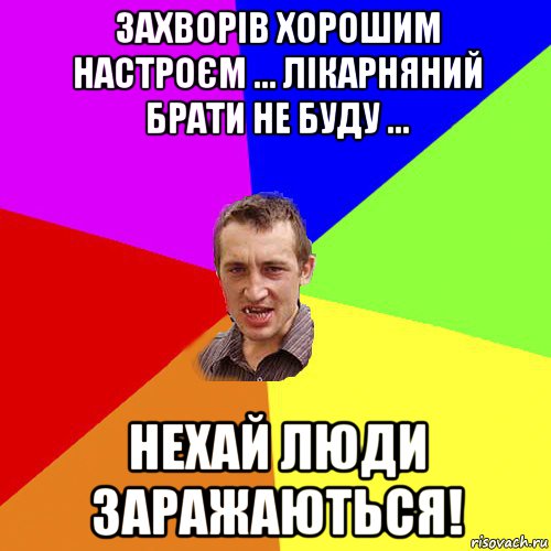 захворів хорошим настроєм ... лікарняний брати не буду ... нехай люди заражаються!, Мем Чоткий паца