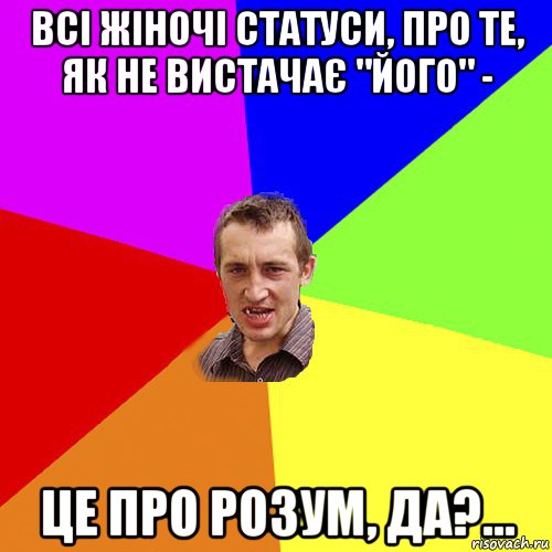 всі жіночі статуси, про те, як не вистачає "його" - це про розум, да?..., Мем Чоткий паца