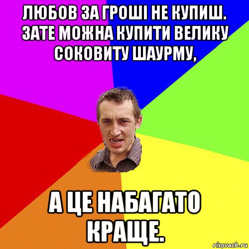 любов за гроші не купиш. зате можна купити велику соковиту шаурму, а це набагато краще., Мем Чоткий паца