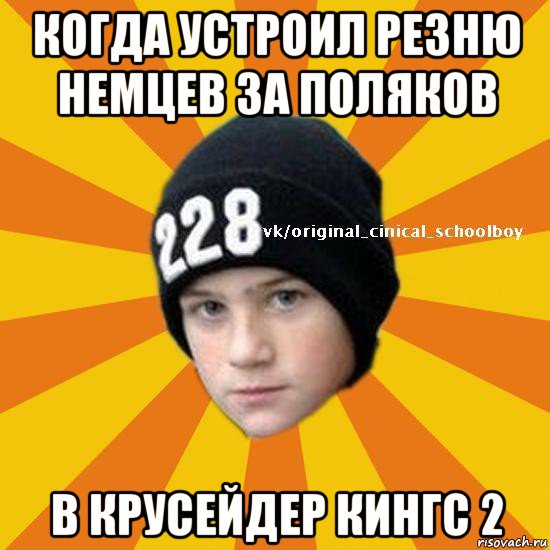 когда устроил резню немцев за поляков в крусейдер кингс 2, Мем  Циничный школьник