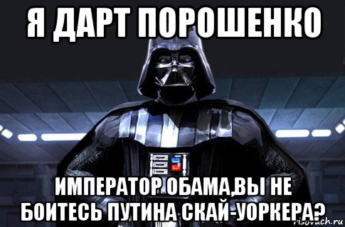 я дарт порошенко император обама,вы не боитесь путина скай-уоркера?, Мем Дарт Вейдер