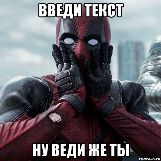 введи текст ну веди же ты, Мем     Дэдпул