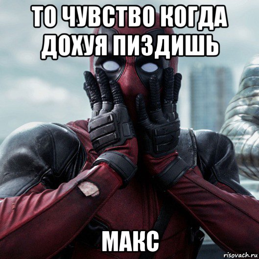 то чувство когда дохуя пиздишь макс, Мем     Дэдпул