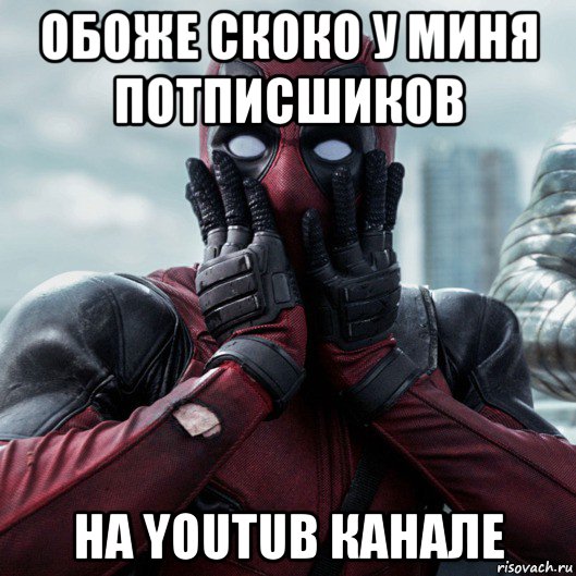 обоже скоко у миня потписшиков на youtub канале, Мем     Дэдпул