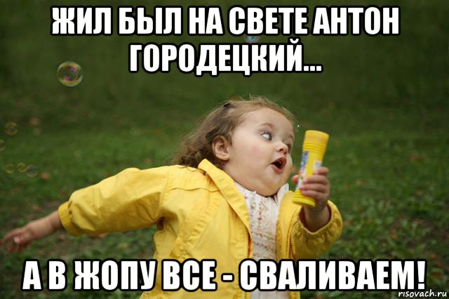 жил был на свете антон городецкий... а в жопу все - сваливаем!, Мем   Девочка убегает