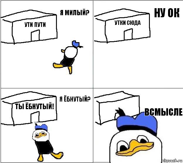 УТИ ПУТИ УТКИ СЮДА ТЫ ЁБНУТЫЙ! ВСМЫСЛЕ Я МИЛЫЙ? НУ ОК Я ёбнутый?, Комикс Долан