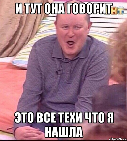и тут она говорит это все техи что я нашла, Мем  Должанский