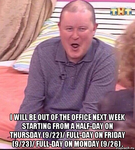  i will be out of the office next week starting from a half-day on thursday (9/22)/ full-day on friday (9/23)/ full-day on monday (9/26) ., Мем  Должанский