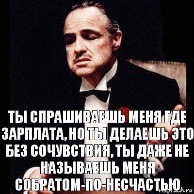 Ты спрашиваешь меня где зарплата, но ты делаешь это без сочувствия, ты даже не называешь меня собратом-по-несчастью, Комикс Дон Вито Корлеоне 1