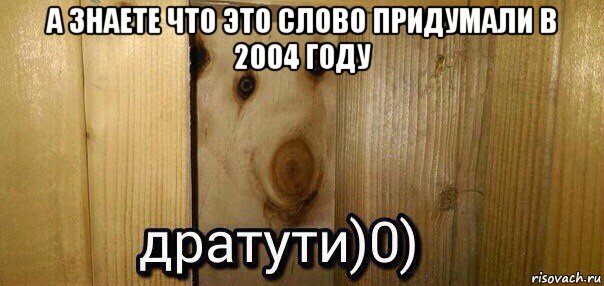 а знаете что это слово придумали в 2004 году , Мем  Дратути