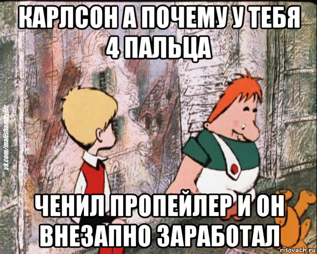 карлсон а почему у тебя 4 пальца ченил пропейлер и он внезапно заработал, Мем   дрзья