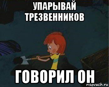 упарывай трезвенников говорил он, Мем  Дядя Федор закапывает