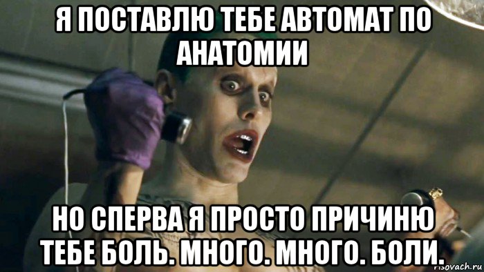 я поставлю тебе автомат по анатомии но сперва я просто причиню тебе боль. много. много. боли., Мем   Джокер Лето