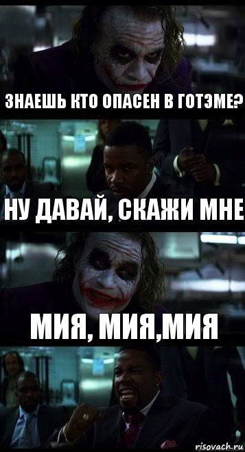 Знаешь кто опасен в Готэме? Ну давай, скажи мне Мия, Мия,Мия