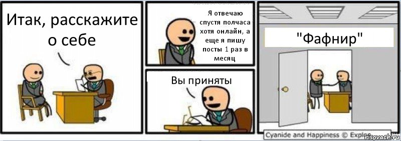 Итак, расскажите о себе Я отвечаю спустя полчаса хотя онлайн, а еще я пишу посты 1 раз в месяц Вы приняты "Фафнир"