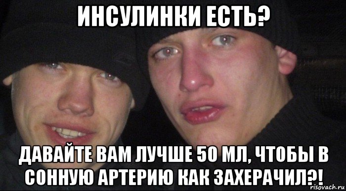 инсулинки есть? давайте вам лучше 50 мл, чтобы в сонную артерию как захерачил?!, Мем Ебать ты лох