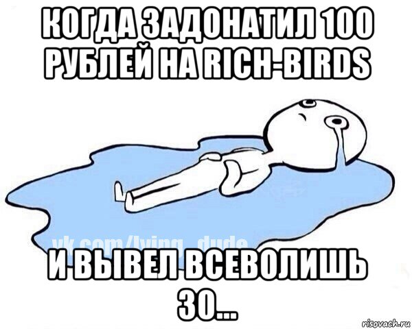 когда задонатил 100 рублей на rich-birds и вывел всеволишь 30..., Мем Этот момент когда