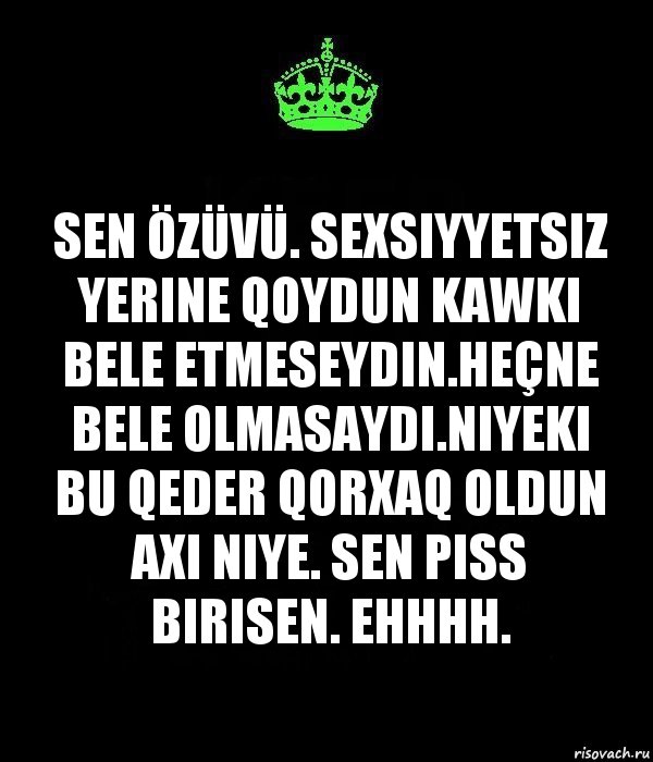 Sen özüvü. Sexsiyyetsiz yerine qoydun kawki bele etmeseydin.heçne bele olmasaydi.niyeki bu qeder qorxaq oldun axi niye. Sen piss birisen. Ehhhh., Комикс Keep Calm черный