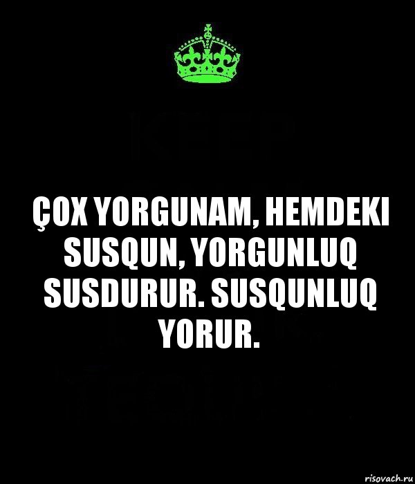 Çox yorgunam, hemdeki susqun, yorgunluq susdurur. Susqunluq yorur., Комикс Keep Calm черный