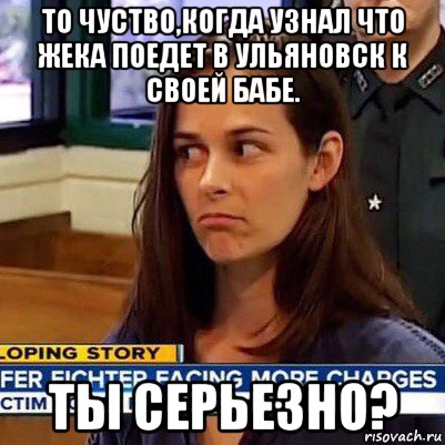 то чуство,когда узнал что жека поедет в ульяновск к своей бабе. ты серьезно?, Мем   Фихтер