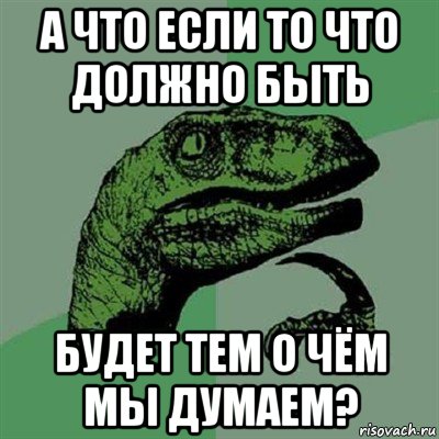 а что если то что должно быть будет тем о чём мы думаем?, Мем Филосораптор