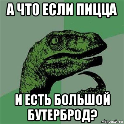 а что если пицца и есть большой бутерброд?, Мем Филосораптор