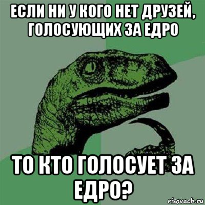 если ни у кого нет друзей, голосующих за едро то кто голосует за едро?, Мем Филосораптор