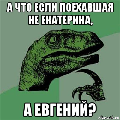 а что если поехавшая не екатерина, а евгений?, Мем Филосораптор