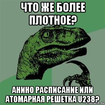 что же более плотное? анино расписание или атомарная решетка u238?, Мем Филосораптор