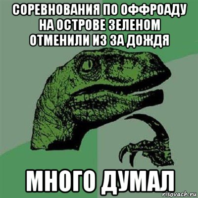 соревнования по оффроаду на острове зеленом отменили из за дождя много думал, Мем Филосораптор