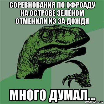 соревнования по офроаду на острове зелёном отменили из за дождя много думал..., Мем Филосораптор