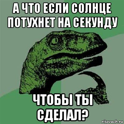 а что если солнце потухнет на секунду чтобы ты сделал?, Мем Филосораптор