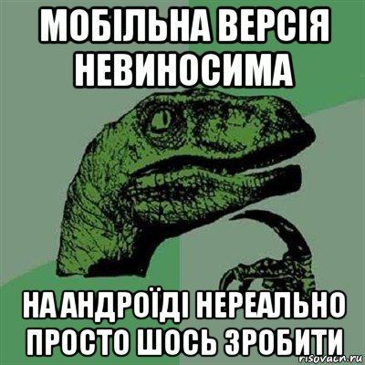 мобільна версія невиносима на андроїді нереально просто шось зробити, Мем Филосораптор