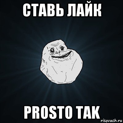 ставь лайк prosto tak, Мем Forever Alone