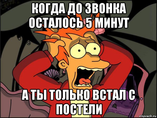 когда до звонка осталось 5 минут а ты только встал с постели