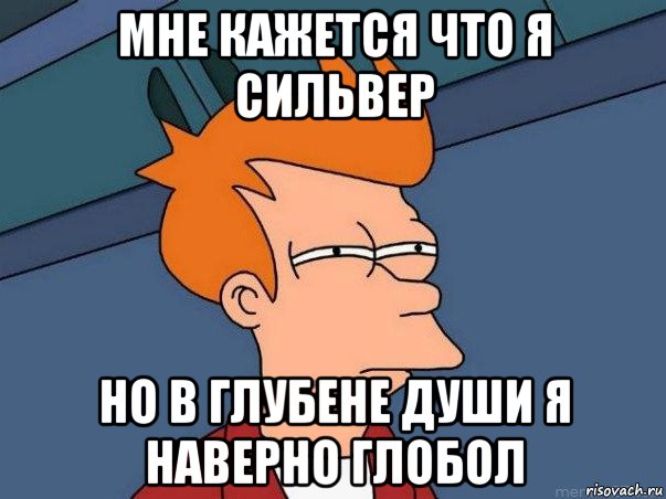 мне кажется что я сильвер но в глубене души я наверно глобол, Мем  Фрай (мне кажется или)