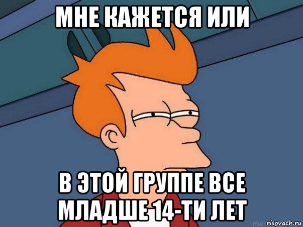 мне кажется или в этой группе все младше 14-ти лет, Мем  Фрай (мне кажется или)