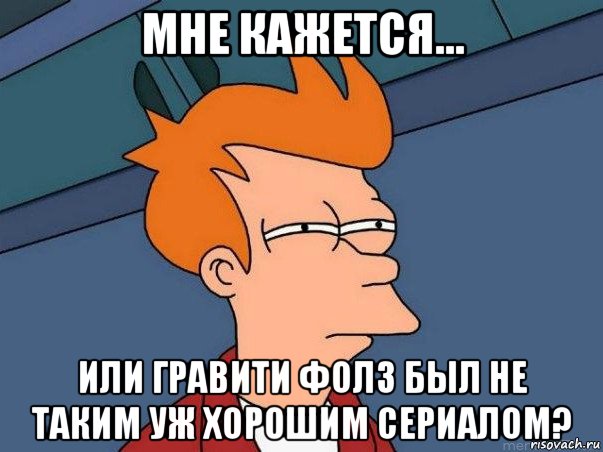 мне кажется... или гравити фолз был не таким уж хорошим сериалом?, Мем  Фрай (мне кажется или)