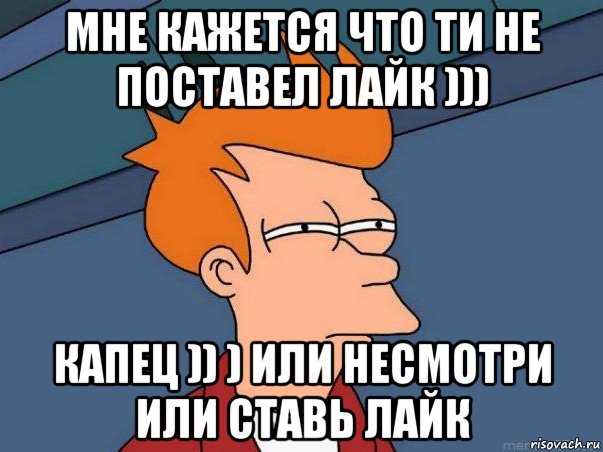 мне кажется что ти не поставел лайк ))) капец )) ) или несмотри или ставь лайк, Мем  Фрай (мне кажется или)