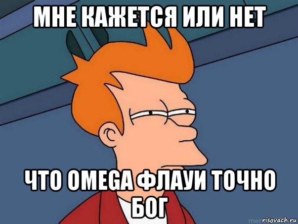 мне кажется или нет что omega флауи точно бог, Мем  Фрай (мне кажется или)