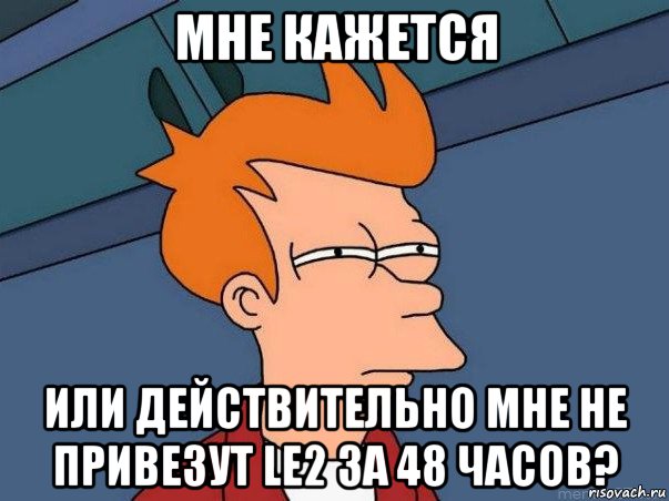 мне кажется или действительно мне не привезут le2 за 48 часов?, Мем  Фрай (мне кажется или)