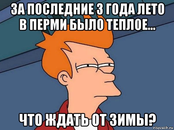 за последние 3 года лето в перми было теплое... что ждать от зимы?, Мем  Фрай (мне кажется или)